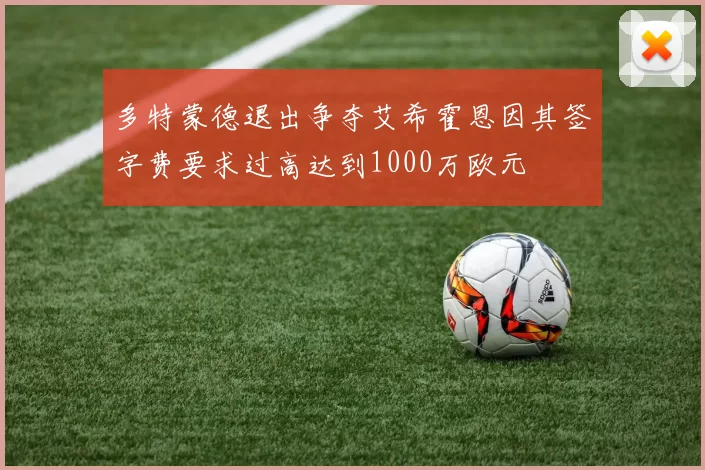 多特蒙德退出争夺艾希霍恩因其签字费要求过高达到1000万欧元