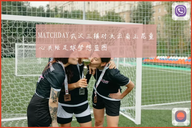 MATCHDAY武汉三镇对决云南玉昆童心共绘足球梦想蓝图