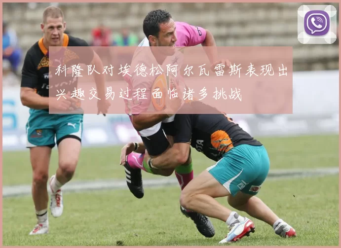 科隆队对埃德松阿尔瓦雷斯表现出兴趣交易过程面临诸多挑战