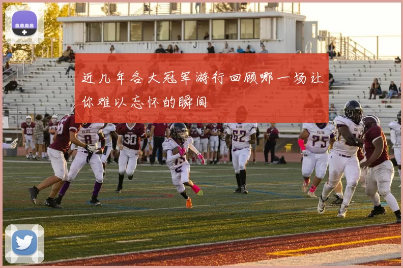 近几年各大冠军游行回顾哪一场让你难以忘怀的瞬间