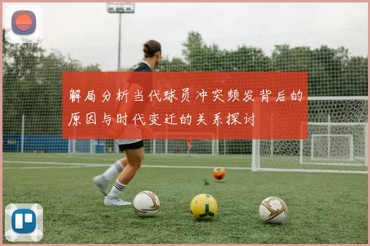 解局分析当代球员冲突频发背后的原因与时代变迁的关系探讨