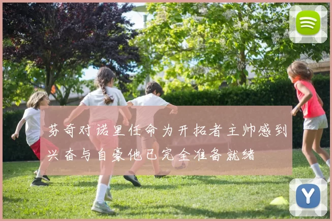 芬奇对诺里任命为开拓者主帅感到兴奋与自豪他已完全准备就绪