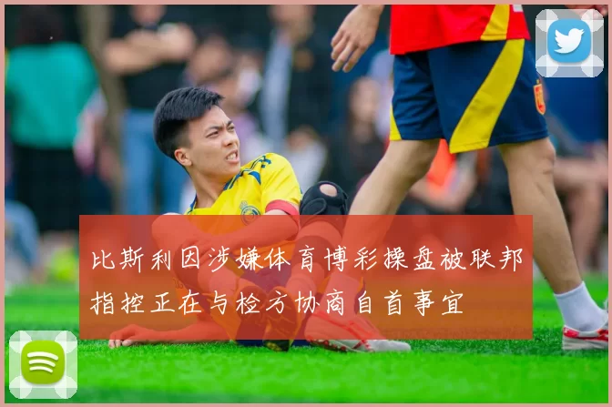 比斯利因涉嫌体育博彩操盘被联邦指控正在与检方协商自首事宜