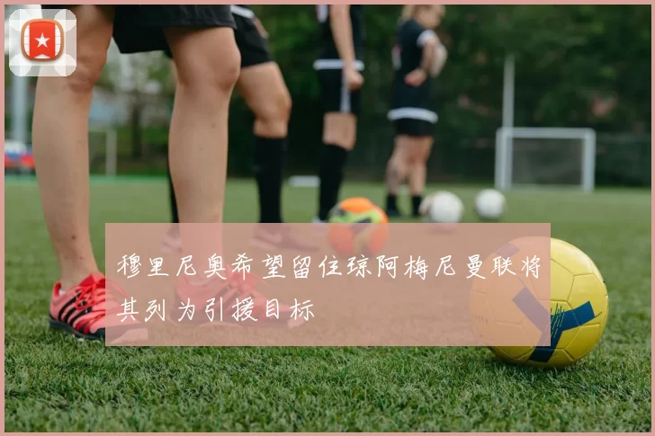 穆里尼奥希望留住琼阿梅尼曼联将其列为引援目标